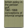 British Policy in the Persian Gulf, 1961-1968: Conceptions of Informal Empire by Helene Von Bismarck