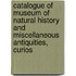Catalogue of Museum of Natural History and Miscellaneous Antiquities, Curios