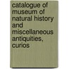 Catalogue of Museum of Natural History and Miscellaneous Antiquities, Curios door Donald Miller