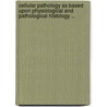 Cellular Pathology as Based Upon Physiological and Pathological Histology ... door Rudolf Ludwig K. Virchow