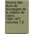 Histoire Des Ducs De Bourgogne De La Maison De Valois, 1364-1477, Volumes 1-3