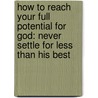 How To Reach Your Full Potential For God: Never Settle For Less Than His Best door Charles F. Stanley