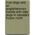 Mad Dogs And An Englishwoman: Travels With Sled Dogs In Canada's Frozen North
