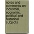 Notes And Comments On Industrial, Economic, Political And Historical Subjects