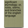 Significant Etymology; Or, Roots, Stems, and Branches of the English Language by Mitchell James