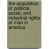 The Acquisition Of Political, Social, And Industrial Rights Of Man In America door John Bach Mcmaster