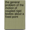 The General Problem of the Motion of Coupled Rigid Bodies About a Fixed Point door Eugene Leimanis