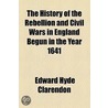 The History Of The Rebellion And Civil Wars In England Begun In The Year 1641 by Edward Hyde Clarendon