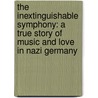The Inextinguishable Symphony: A True Story Of Music And Love In Nazi Germany by Martin Goldsmith