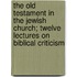 The Old Testament in the Jewish Church; Twelve Lectures on Biblical Criticism