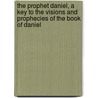 The Prophet Daniel, A Key To The Visions And Prophecies Of The Book Of Daniel door Arno Clemens Gaebelein