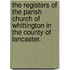 The Registers Of The Parish Church Of Whittington In The County Of Lancaster.