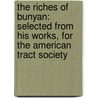 The Riches Of Bunyan: Selected From His Works, For The American Tract Society by Jeremiah Chaplin