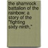 The Shamrock Battalion of the Rainbow; a Story of the "Fighting Sixty-Ninth,"