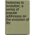 Footnotes To Evolution; A Series Of Popular Addresses On The Evolution Of Life