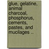 Glue, Gelatine, Animal Charcoal, Phosphorus, Cements, Pastes, And Mucilages .. door F. Dawidowsky