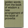 Golden Words From The Book Of Wisdom A New Arrangement Of The Book Of Proverbs by F. A Wightman