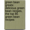 Green Bean Greats: Delicious Green Bean Recipes, the Top 85 Green Bean Recipes by Jo Franks
