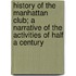 History of the Manhattan Club; A Narrative of the Activities of Half a Century