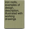Iron Roofs, Examples of Design, Description, Illustrated with Working Drawings door Arthur T. Walmisley