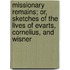 Missionary Remains; Or, Sketches of the Lives of Evarts, Cornelius, and Wisner