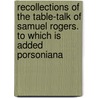 Recollections of the Table-Talk of Samuel Rogers. to Which Is Added Porsoniana door William Maltby
