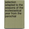 Selection Adapted To The Seasons Of The Ecclesiastical Year From The Parochial by John Henry Newman