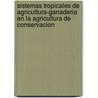 Sistemas Tropicales de Agricultura-Ganaderia En La Agricultura de Conservacion by Food and Agriculture Organization of the United Nations