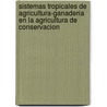 Sistemas Tropicales de Agricultura-Ganaderia En La Agricultura de Conservacion door Food and Agriculture Organization of the United Nations