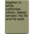 Stephen M. White, Californian, Citizen, Lawyer, Senator. His Life And His Work