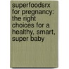 Superfoodsrx for Pregnancy: The Right Choices for a Healthy, Smart, Super Baby door Steven Pratt