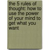 The 5 Rules Of Thought: How To Use The Power Of Your Mind To Get What You Want door Mary T. Browne