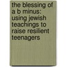 The Blessing Of A B Minus: Using Jewish Teachings To Raise Resilient Teenagers by Wendy Mogel