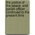 The Justice of the Peace, and Parish Officer ... Continued to the Present Time