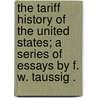 The Tariff History of the United States; A Series of Essays by F. W. Taussig . door Frank William Taussig