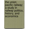 The Union Pacific Railway; A Study in Railway Politics, History, and Economics by John P 1862 Davis