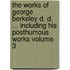 The Works of George Berkeley D. D. ... Including His Posthumous Works Volume 3