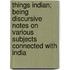 Things Indian; Being Discursive Notes On Various Subjects Connected With India