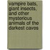 Vampire Bats, Giant Insects, and Other Mysterious Animals of the Darkest Caves