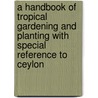 a Handbook of Tropical Gardening and Planting with Special Reference to Ceylon by Hugh Fraser Macmillan