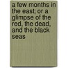 A Few Months In The East; Or A Glimpse Of The Red, The Dead, And The Black Seas door J. Bell Forsyth