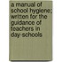 A Manual Of School Hygiene; Written For The Guidance Of Teachers In Day-Schools