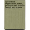 Agricultural Organisation, Its Rise, Principles and Practice Abroad and at Home door Edwin A. Pratt