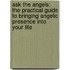 Ask The Angels: The Practical Guide To Bringing Angelic Presence Into Your Life