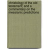 Christology Of The Old Testament; And A Commentary On The Messianic Predictions door Ernst Wilhelm Hengstenberg