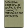 Descriptive Geometry, As Applied To The Drawing Of Fortification And Stereotomy by D. H. Mahan