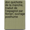 Don Quichotte de La Manche, Traduit de L'Espagnol Par Florian; Ouvrage Posthume door Miguel de Cervantes Y. Saavedra