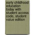 Early Childhood Education Today with Student Access Code, Student Value Edition