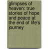 Glimpses of Heaven: True Stories of Hope and Peace at the End of Life's Journey by Trudy Harris