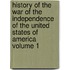 History of the War of the Independence of the United States of America Volume 1